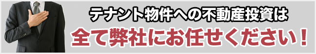 テナント物件の不動産投資は全て弊社にお任せください